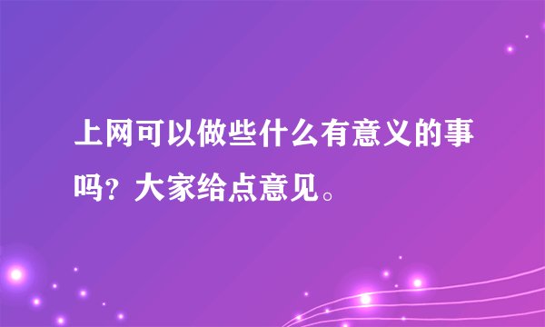 上网可以做些什么有意义的事吗？大家给点意见。