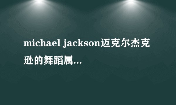 michael jackson迈克尔杰克逊的舞蹈属于那种类型?