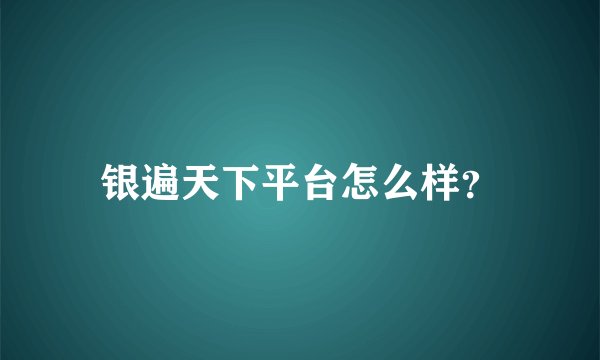 银遍天下平台怎么样？