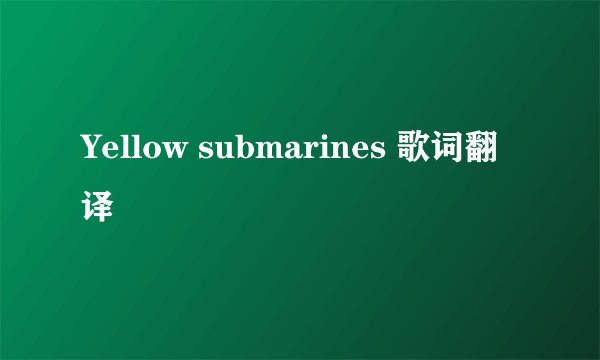 Yellow submarines 歌词翻译