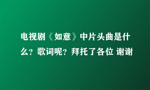 电视剧《如意》中片头曲是什么？歌词呢？拜托了各位 谢谢