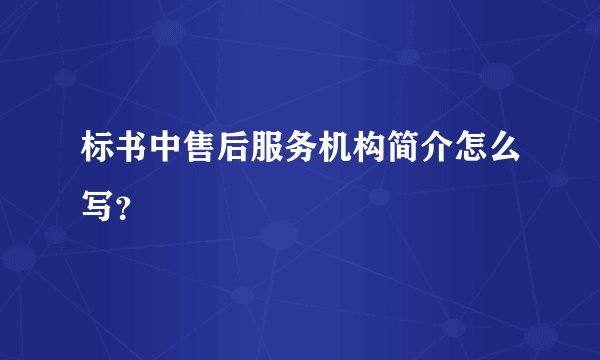 标书中售后服务机构简介怎么写？