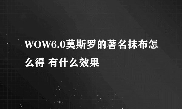WOW6.0莫斯罗的著名抹布怎么得 有什么效果