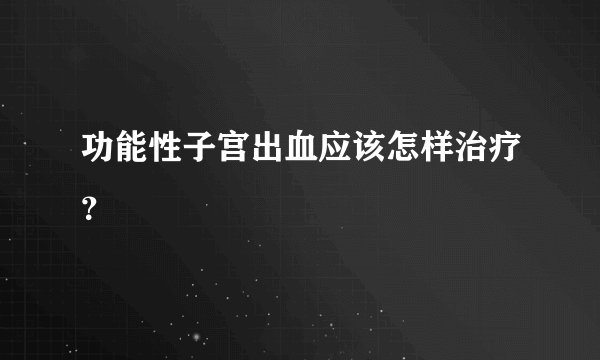 功能性子宫出血应该怎样治疗？