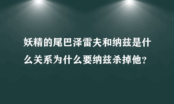 妖精的尾巴泽雷夫和纳兹是什么关系为什么要纳兹杀掉他？