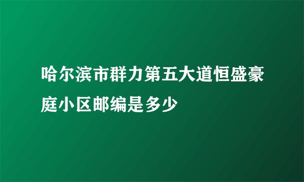 哈尔滨市群力第五大道恒盛豪庭小区邮编是多少