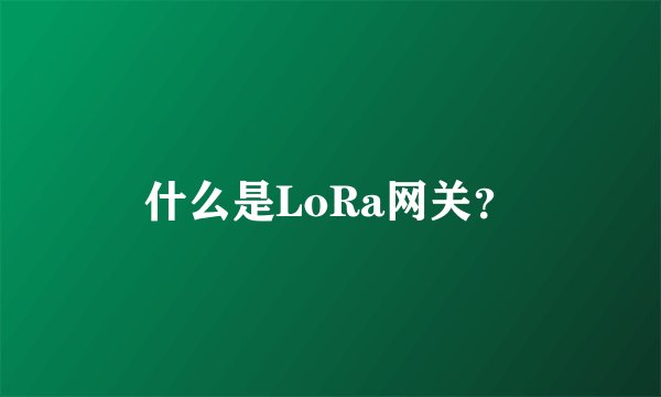 什么是LoRa网关？
