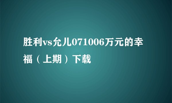 胜利vs允儿071006万元的幸福（上期）下载