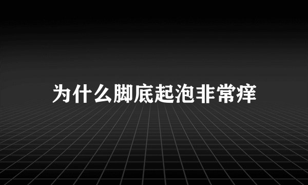 为什么脚底起泡非常痒