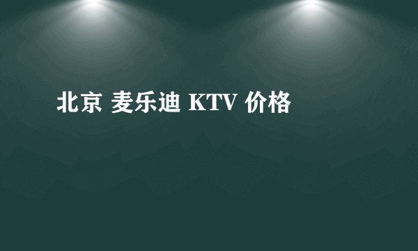 北京 麦乐迪 KTV 价格