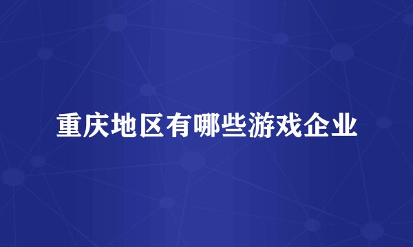 重庆地区有哪些游戏企业