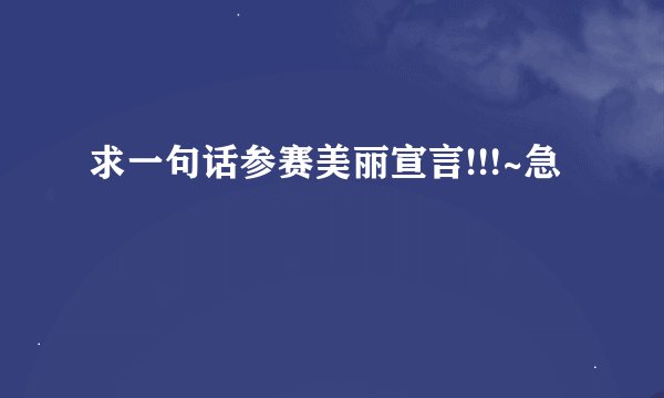 求一句话参赛美丽宣言!!!~急