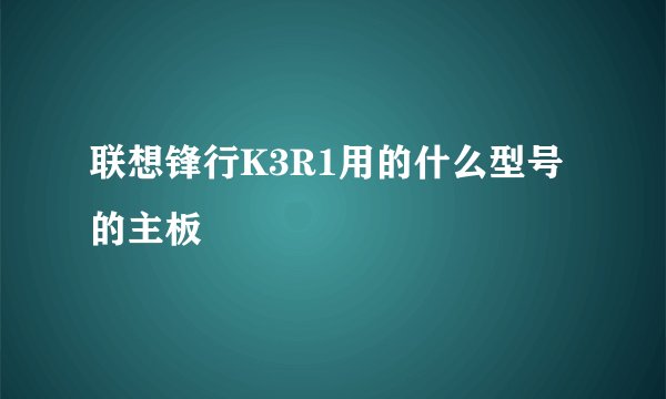 联想锋行K3R1用的什么型号的主板