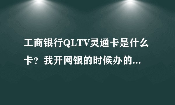 工商银行QLTV灵通卡是什么卡？我开网银的时候办的卡，这种卡还收小额用户管理费吗？怎么看卡上有什么业务