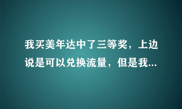 我买美年达中了三等奖，上边说是可以兑换流量，但是我把瓶子弄丢了，可不可以把兑换办法给我说一下