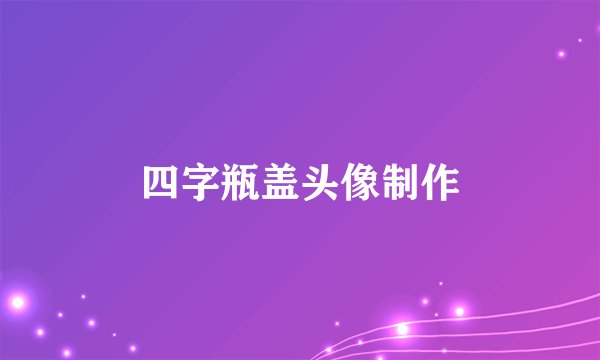 四字瓶盖头像制作