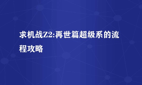 求机战Z2:再世篇超级系的流程攻略
