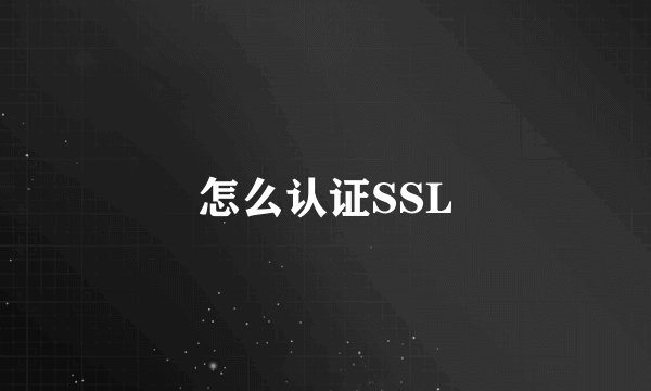 怎么认证SSL
