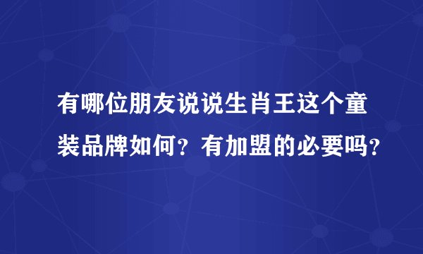 有哪位朋友说说生肖王这个童装品牌如何？有加盟的必要吗？