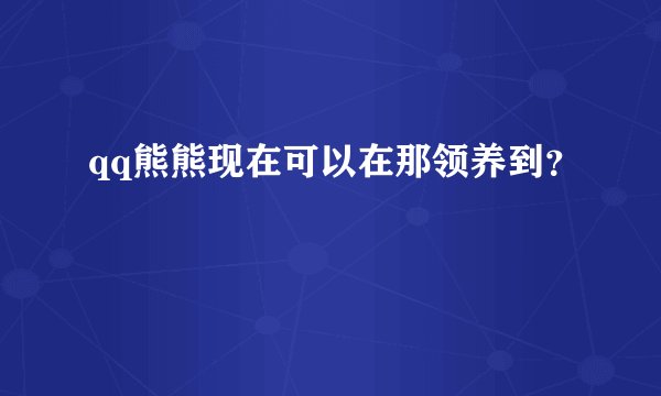qq熊熊现在可以在那领养到？