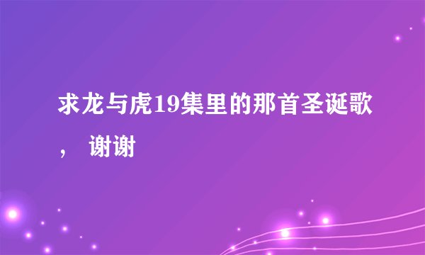 求龙与虎19集里的那首圣诞歌， 谢谢