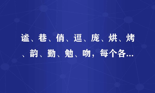 谧、巷、俏、逗、庞、烘、烤、韵、勤、勉、吻，每个各找三个行近字，并组词
