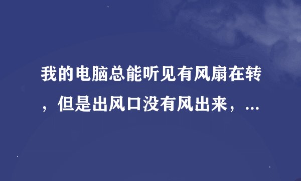 我的电脑总能听见有风扇在转，但是出风口没有风出来，这是怎么回事