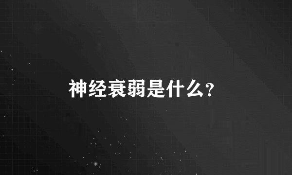 神经衰弱是什么？