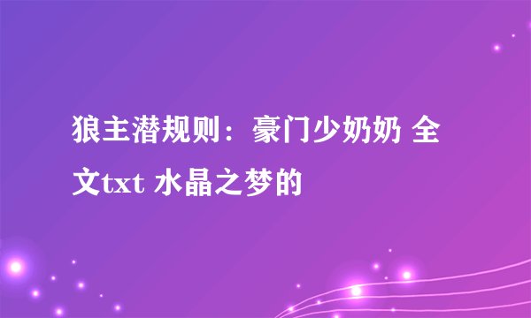 狼主潜规则：豪门少奶奶 全文txt 水晶之梦的