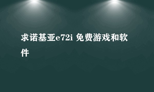 求诺基亚e72i 免费游戏和软件