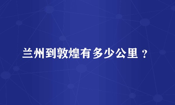 兰州到敦煌有多少公里 ？