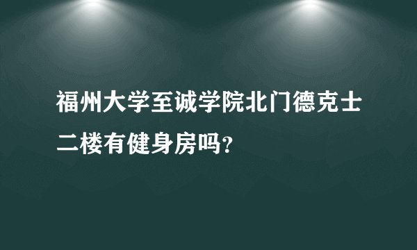 福州大学至诚学院北门德克士二楼有健身房吗？
