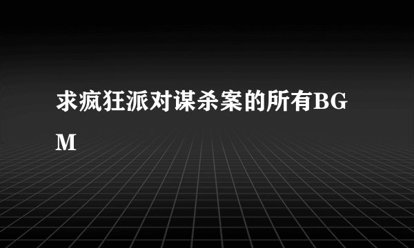 求疯狂派对谋杀案的所有BGM