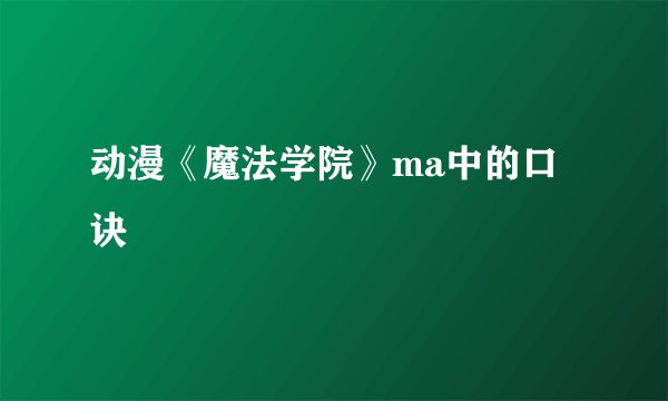 动漫《魔法学院》ma中的口诀