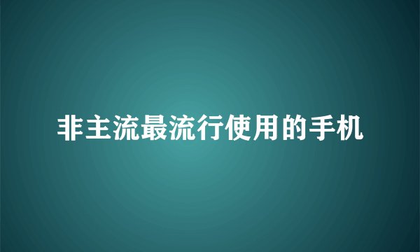 非主流最流行使用的手机