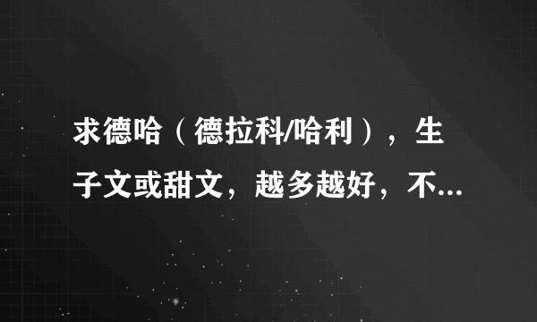 求德哈（德拉科/哈利），生子文或甜文，越多越好，不要太虐的，直接告诉我书名就好