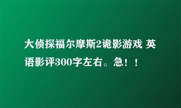 大侦探福尔摩斯2诡影游戏 英语影评300字左右。急！！