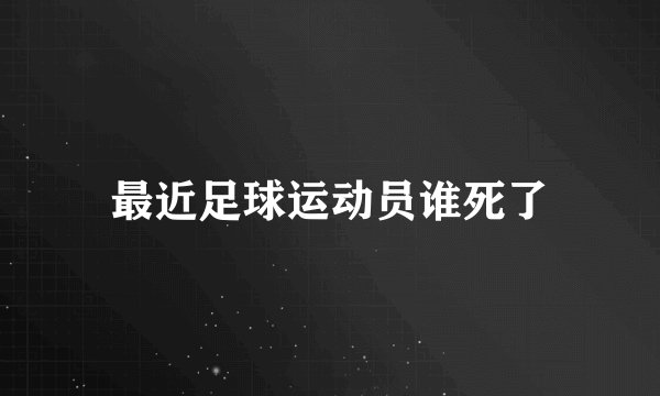 最近足球运动员谁死了