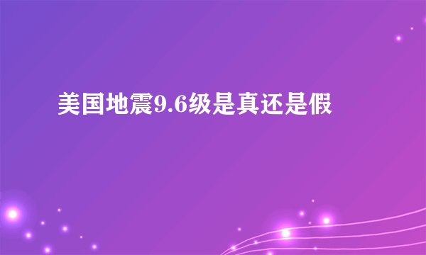 美国地震9.6级是真还是假
