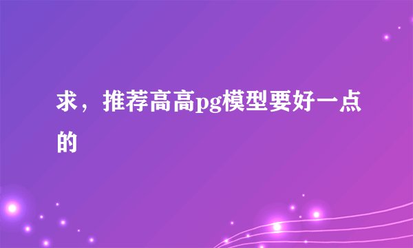 求，推荐高高pg模型要好一点的