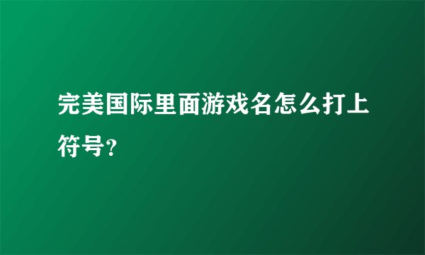 完美国际里面游戏名怎么打上符号？