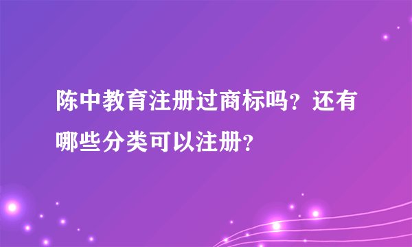 陈中教育注册过商标吗？还有哪些分类可以注册？