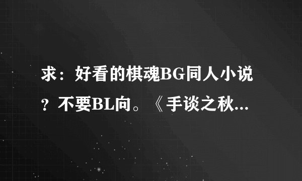 求：好看的棋魂BG同人小说？不要BL向。《手谈之秋》、《宣织物语》《棋魂网王之坏坏女主》都看过了
