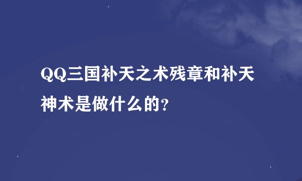 QQ三国补天之术残章和补天神术是做什么的？