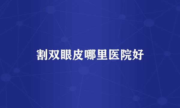 割双眼皮哪里医院好