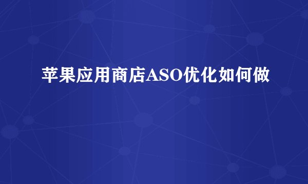 苹果应用商店ASO优化如何做