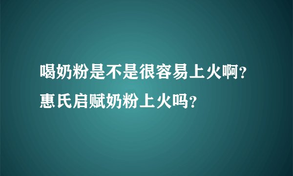 喝奶粉是不是很容易上火啊？惠氏启赋奶粉上火吗？