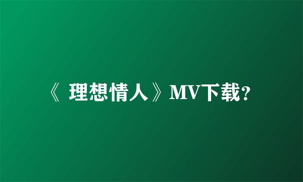 《 理想情人》MV下载？