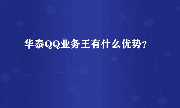 华泰QQ业务王有什么优势？