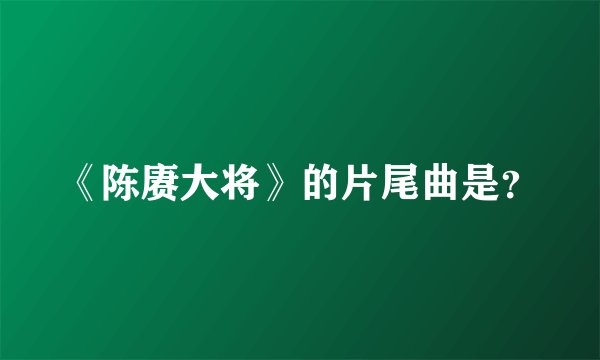《陈赓大将》的片尾曲是？